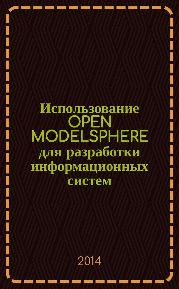 Использование OPEN MODELSPHERE для разработки информационных систем : учебное пособие : для студентов высших учебных заведений, обучающихся по направлению 230400 "Информационные системы и технологии"