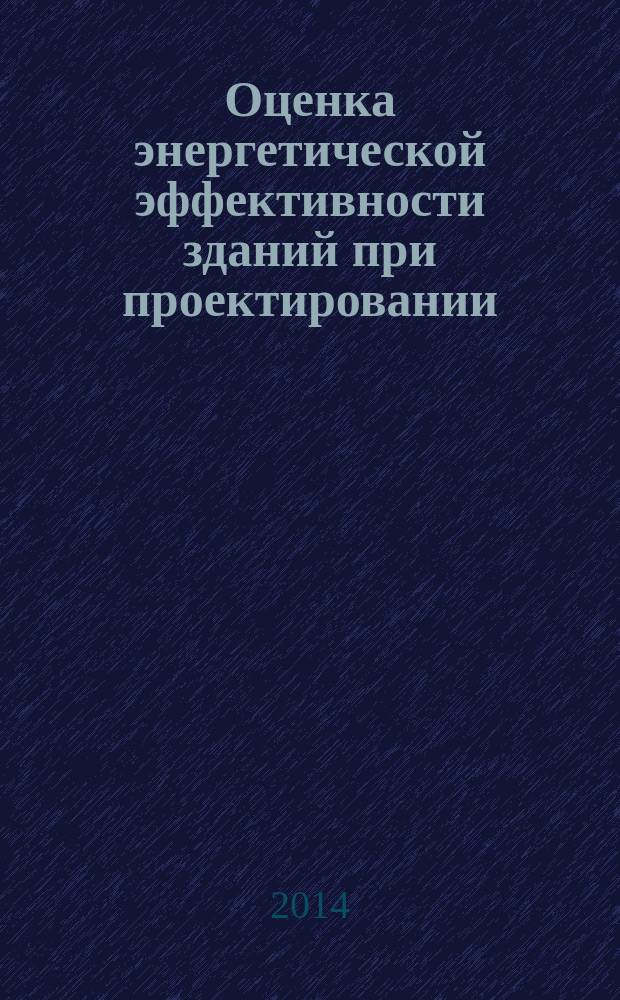 Оценка энергетической эффективности зданий при проектировании : для студентов направления подготовки 08.03.01 и 08.04.01 " Строительство"
