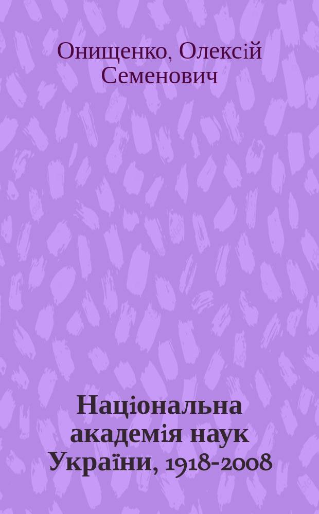 Нацiональна академiя наук Украïни, 1918-2008; Национальная акдемия наук Украины: до 90-рiччя вiд дня заснування / О.С. Онищенко, М.В. Попович, В.Л. Богданов и др.; голов ред.: акад. НАН Украïни Б.Є. Патон; Нац. акад. наук Украïни, Нац. б-ка Украïни iм. В.I. Вернадського