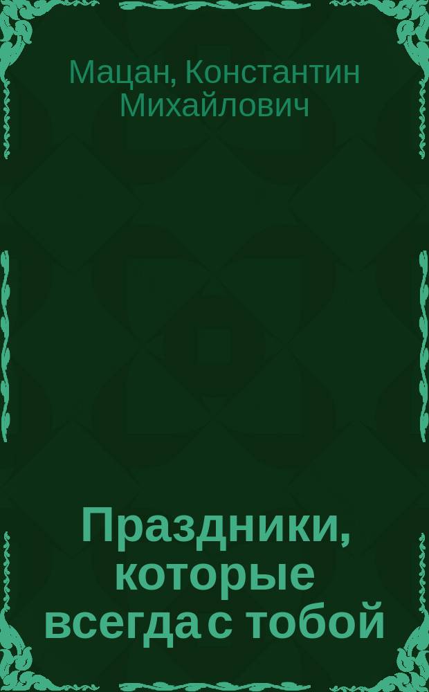 Праздники, которые всегда с тобой : о православных праздниках и святых