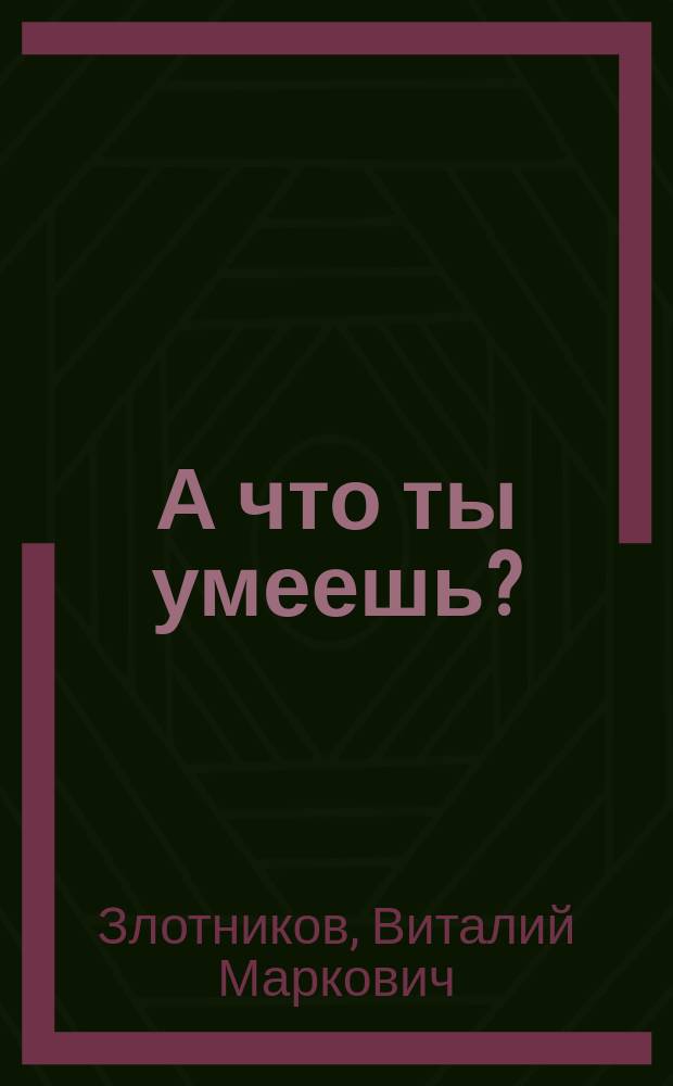А что ты умеешь? : для чтения взрослыми детям