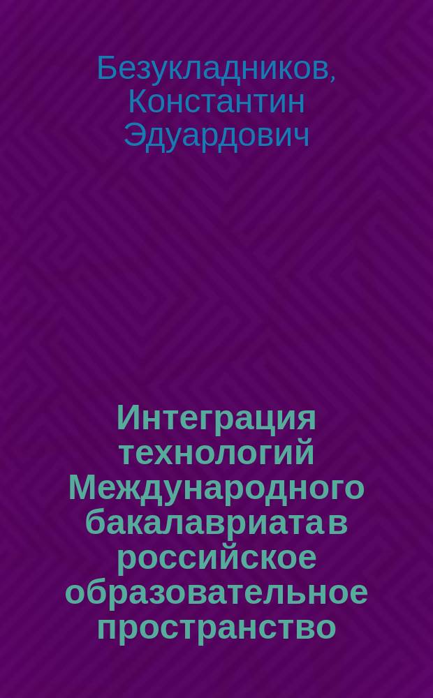 Интеграция технологий Международного бакалавриата в российское образовательное пространство : электронное учебное пособие : направление подготовки: 050100 "Педагогическое образование" Иностранный язык