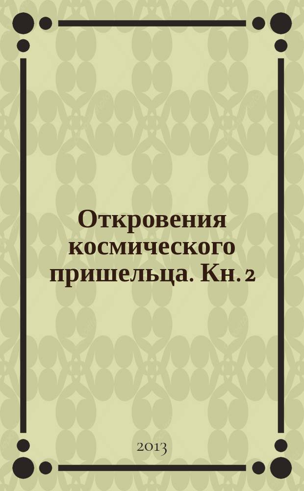 Откровения космического пришельца. Кн. 2 : Раскрытие основных тайн Земли, путешествия к иным космическим цивилизациям