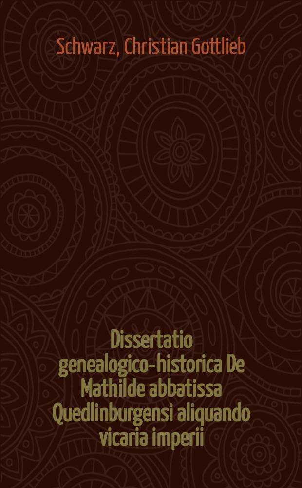 Dissertatio genealogico-historica De Mathilde abbatissa Quedlinburgensi aliquando vicaria imperii