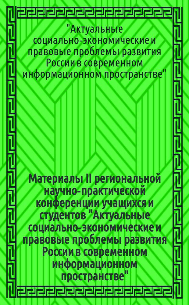 Материалы II региональной научно-практической конференции учащихся и студентов "Актуальные социально-экономические и правовые проблемы развития России в современном информационном пространстве"