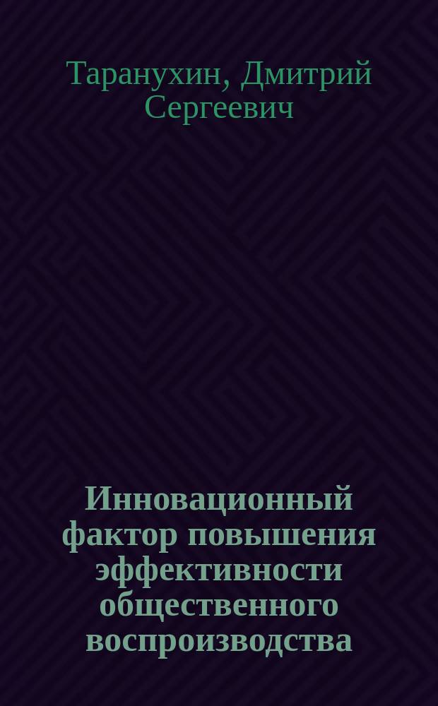 Инновационный фактор повышения эффективности общественного воспроизводства : автореферат диссертации на соискание ученой степени кандидата экономических наук : специальность 08.00.01 <Экономическая теория>