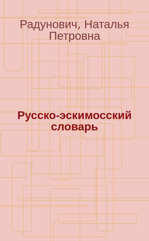 Русско-эскимосский словарь : около 19000 слов : в 2 ч.