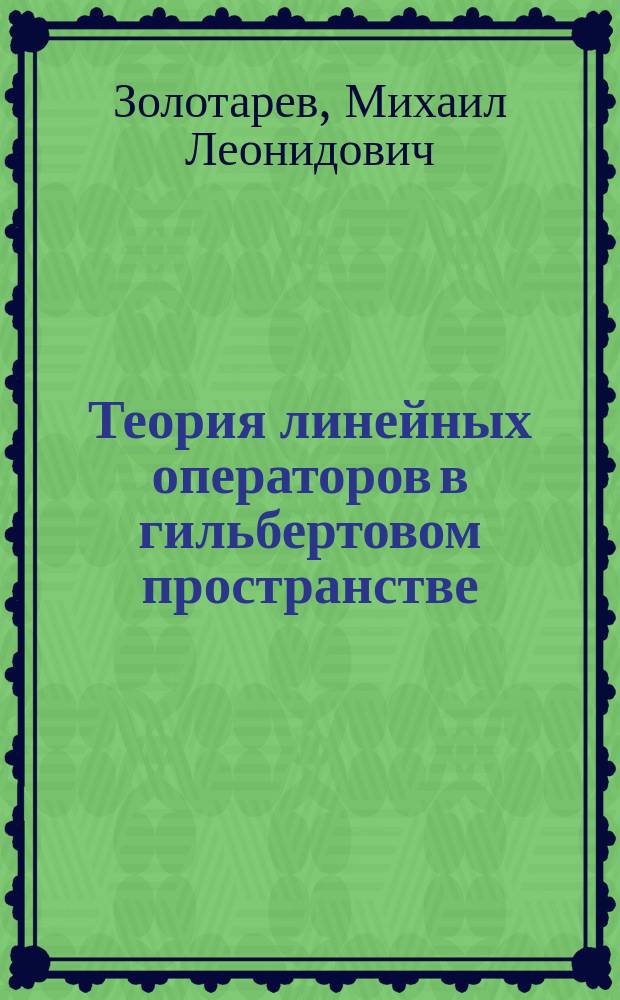 Теория линейных операторов в гильбертовом пространстве : учебное пособие