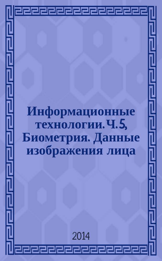 Информационные технологии. Ч. 5, Биометрия. Данные изображения лица : Методология испытаний на соответствие форматам обмена биометрическими данными, определенных в комплексе стандартов ИСО/МЭК 19794