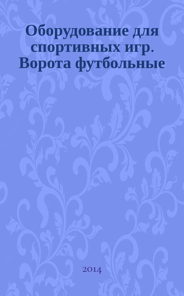 Оборудование для спортивных игр. Ворота футбольные : Требования и методы испытаний с учетом безопасности