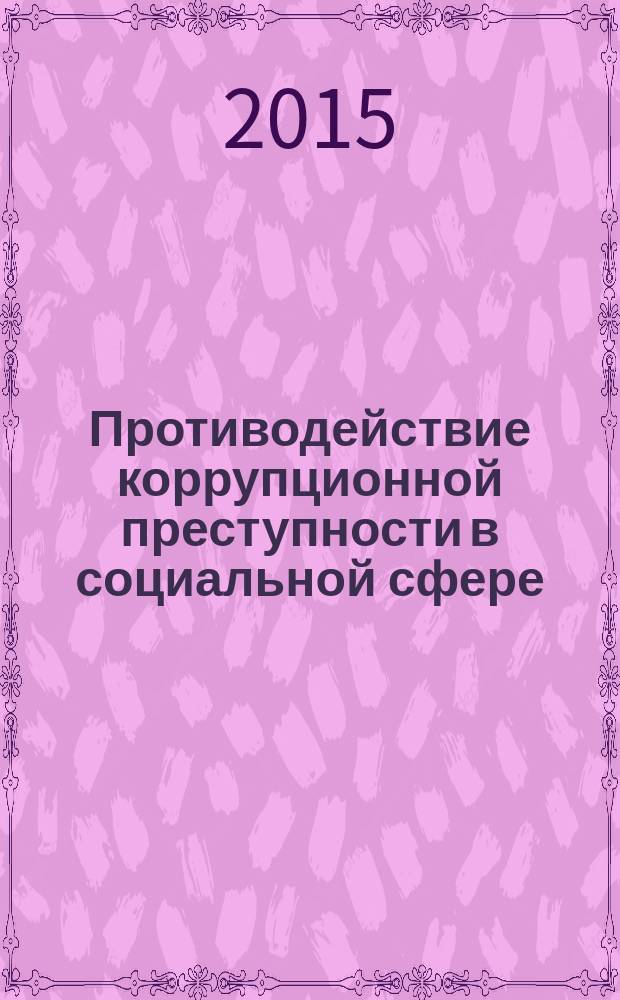 Противодействие коррупционной преступности в социальной сфере: криминологический анализ коррупции в областях здравоохранения и образования : монография