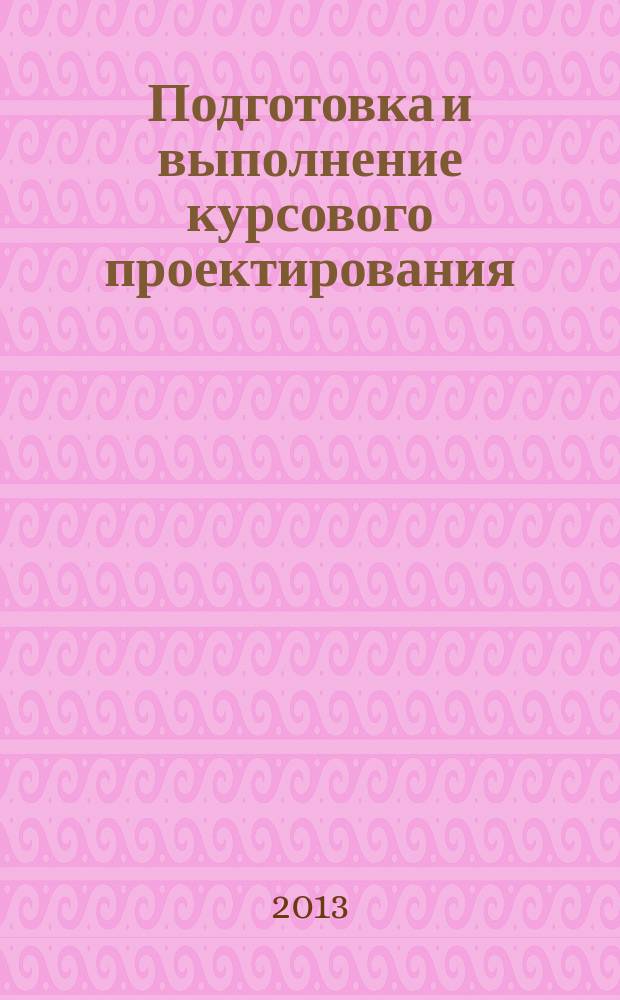Подготовка и выполнение курсового проектирования : учебно-методическое пособие для студентов, обучающихся по специальности 220301 "Автоматизация технологических процессов и производств"