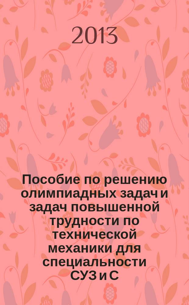 Пособие по решению олимпиадных задач и задач повышенной трудности по технической механики для специальности СУЗ и С : учебное пособие