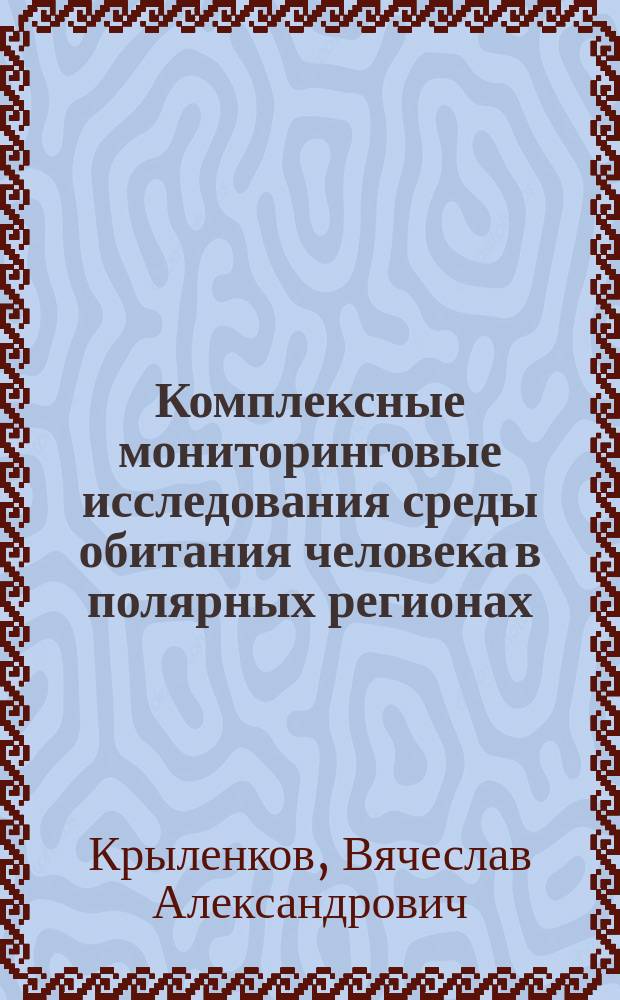 Комплексные мониторинговые исследования среды обитания человека в полярных регионах; Характеристика и роль процессов биоповреждения материалов, изделий и сооружений в среде обитания людей / В.А. Крыленков; С.-Петерб. гос. ун-т, Науч. совет по биоповреждениям РАН