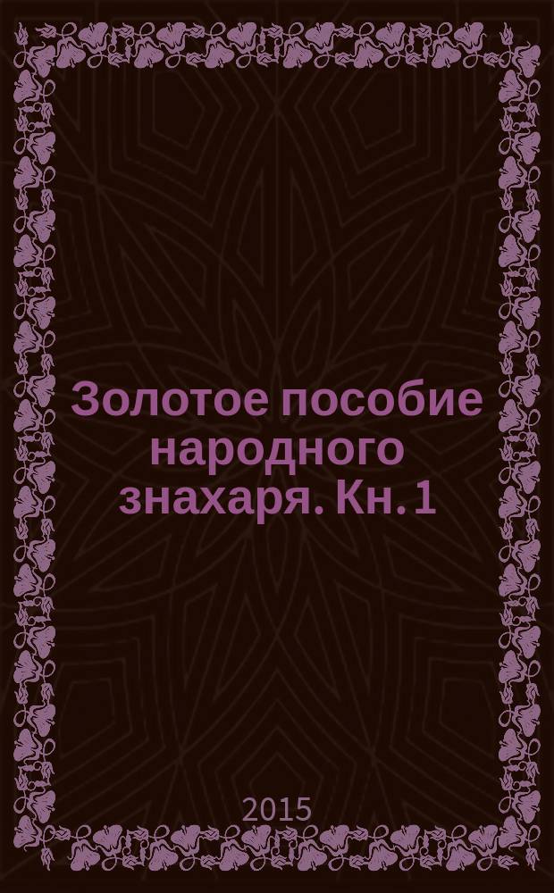 Золотое пособие народного знахаря. Кн. 1