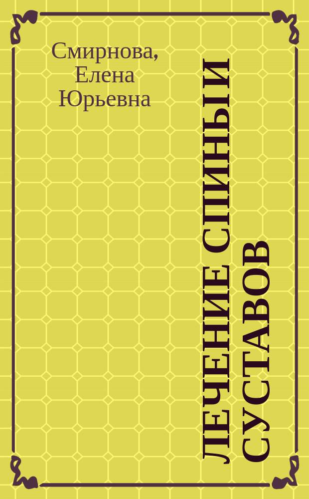 Лечение спины и суставов : новейшие рекомендации, методы лечения, советы специалистов