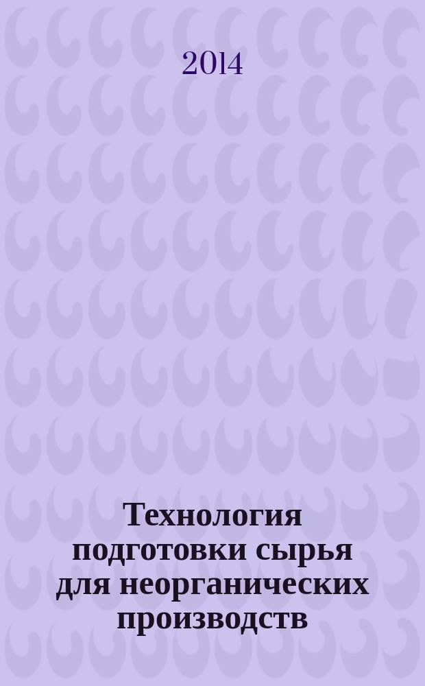Технология подготовки сырья для неорганических производств : учебное пособие : для подготовки выпускников по направлению 240100.62 - "Химическая технология"