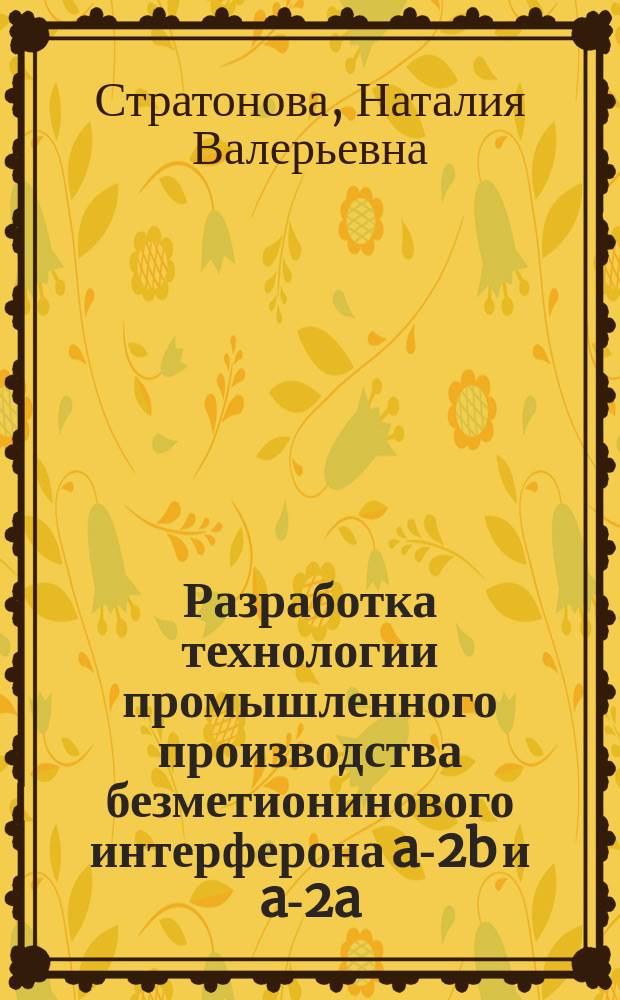 Разработка технологии промышленного производства безметионинового интерферона a-2b и a-2a : автореферат диссертации на соискание ученой степени кандидата биологических наук : специальность 03.01.06 <Биотехнология в том числе, бионанотехнологии>