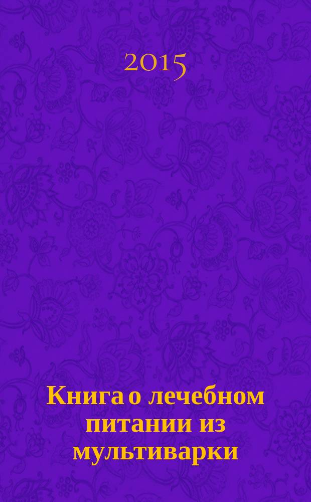 Книга о лечебном питании из мультиварки : мультиварка - универсальный прибор для соблюдения всех правил и приготовления любых рекомендуемых блюд; основные правила питания при: гипертонии - бессолевое, гастрите - щадящее, болезнях почек - не белковое, диабете - дробное, болезнях печени - не жирное, беременности - сбалансированное