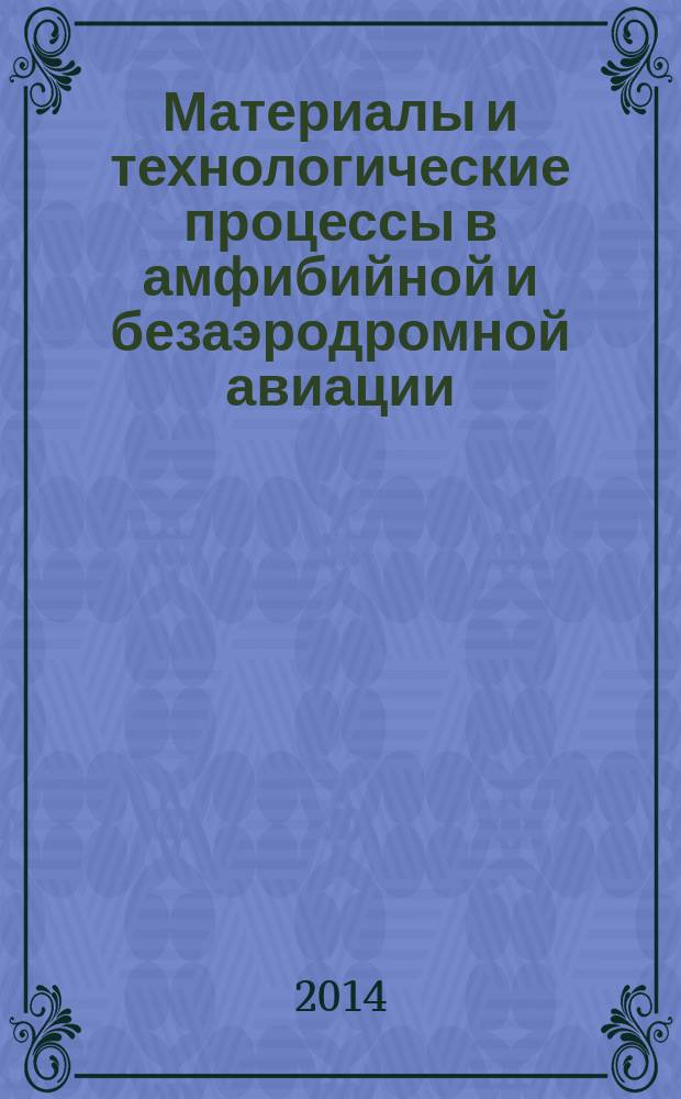 Материалы и технологические процессы в амфибийной и безаэродромной авиации : сборник докладов подсекции Х Международной научной конференции по гидроавиации, г. Геленджик, 6 сентября 2014 г. : научное электронное издание локального распространения