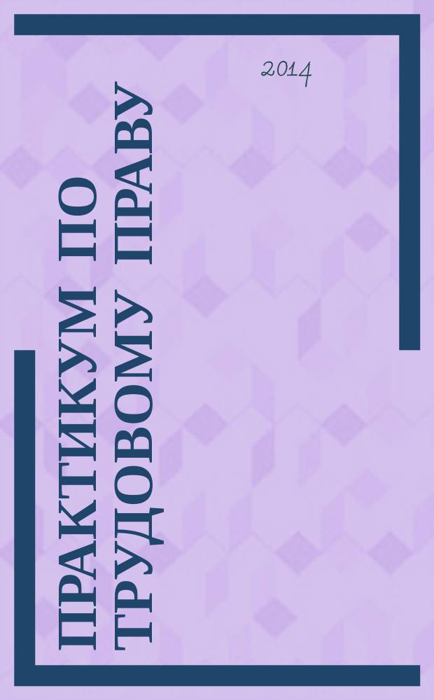 Практикум по трудовому праву (раздел "Социальное партнёрство") : электронный практикум : для студентов специальностей ВПО 030501 "Юриспруденция", 40.05.02 "Правоохранительная деятельность", 40.05.01 "Правовое обеспечение национальной безопасности", направления подготовки ВПО 40.03.01 "Юриспруденция"