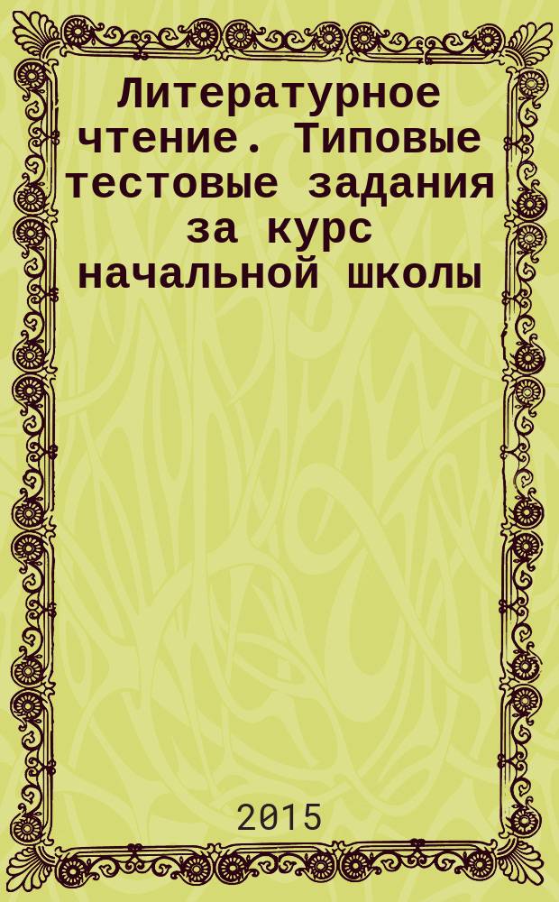 Литературное чтение. Типовые тестовые задания за курс начальной школы : 10 тренировочных вариантов, соответствие ФГОС, рекомендации по оцениванию, образец выполнения, ответы к тестам
