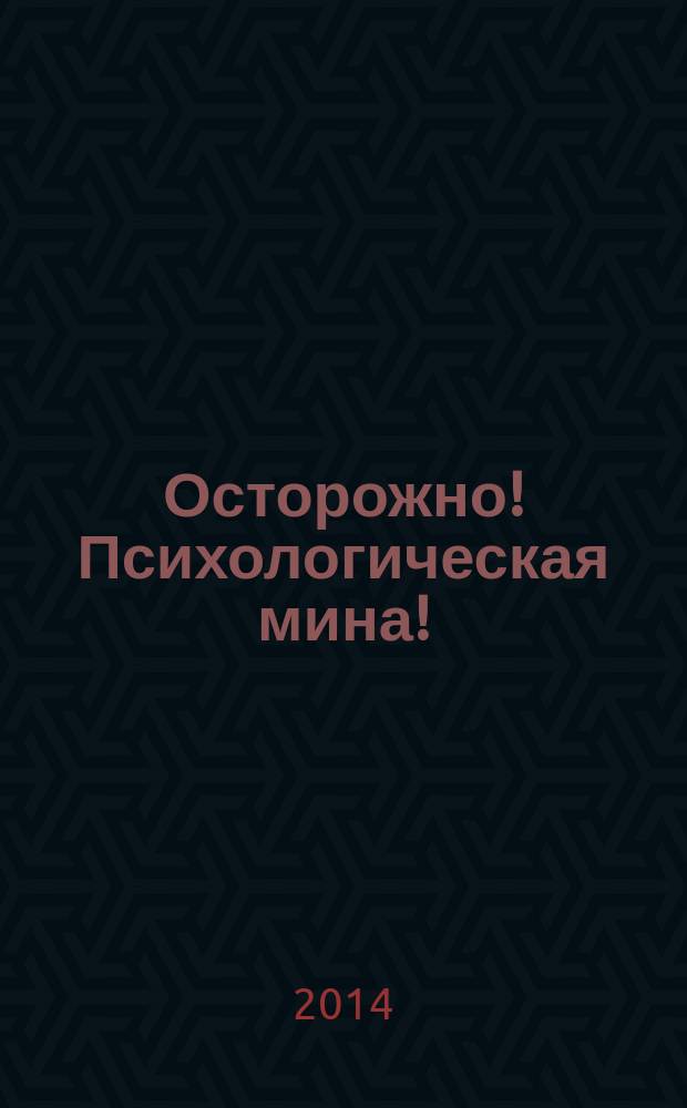 Осторожно! Психологическая мина! : все виды манипуляций и методы их обезвреживания : все секреты, подсказки, формулы