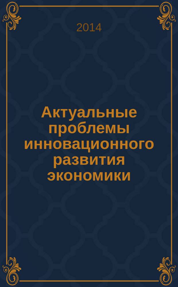 Актуальные проблемы инновационного развития экономики : материалы международной научно-практической конференции профессорско-преподавательского состава и аспирантов, 9-10 апреля 2014 года в 3 ч. Ч. 2