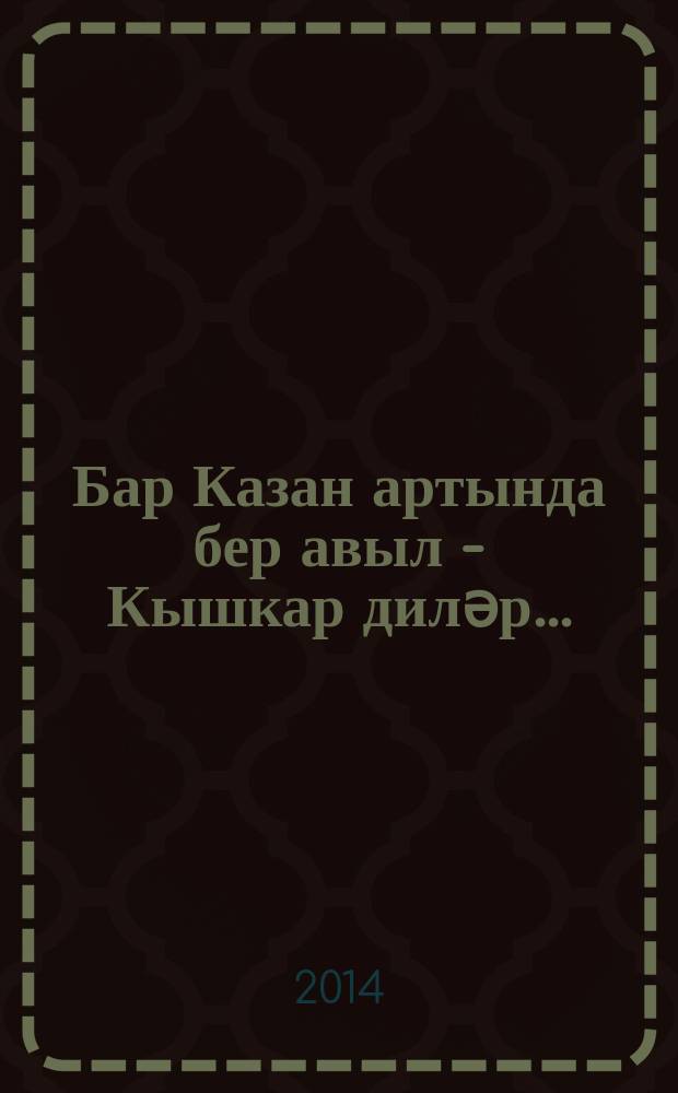 Бар Казан артында бер авыл - Кышкар диләр... : (мәгърифәт үзәкләре тарихыннан) = Есть деревня за Казанью - величается Кышкар...