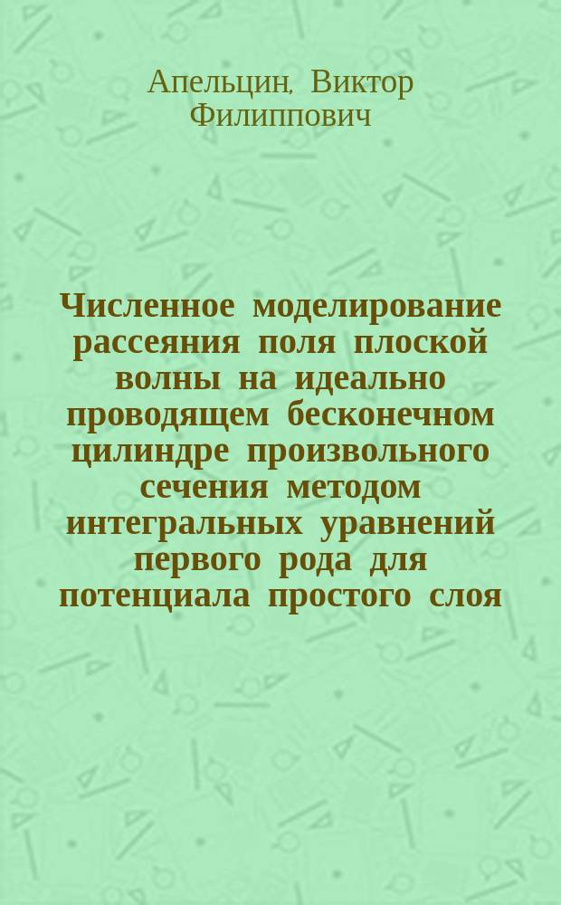 Численное моделирование рассеяния поля плоской волны на идеально проводящем бесконечном цилиндре произвольного сечения методом интегральных уравнений первого рода для потенциала простого слоя : методические указания к выполнению курсовой работы по дисциплине "Уравнения математической физики" : электронное учебное издание