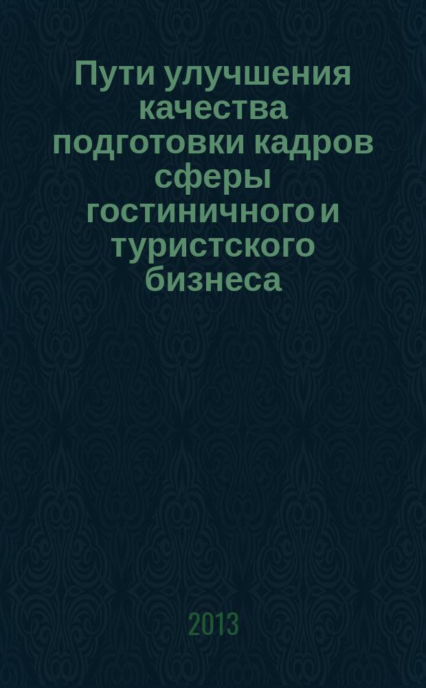 Пути улучшения качества подготовки кадров сферы гостиничного и туристского бизнеса : материалы IX Международной научно-практической конференции факультета туризма и гостиничного хозяйства, 28 февраля - 01 марта 2013 г