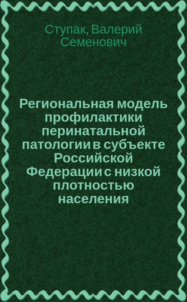 Региональная модель профилактики перинатальной патологии в субъекте Российской Федерации с низкой плотностью населения (на примере Хабаровского края) : автореферат диссертации на соискание ученой степени д. м. н. : специальность 14.02.03 <Общественное здоровье и здравоохр. >