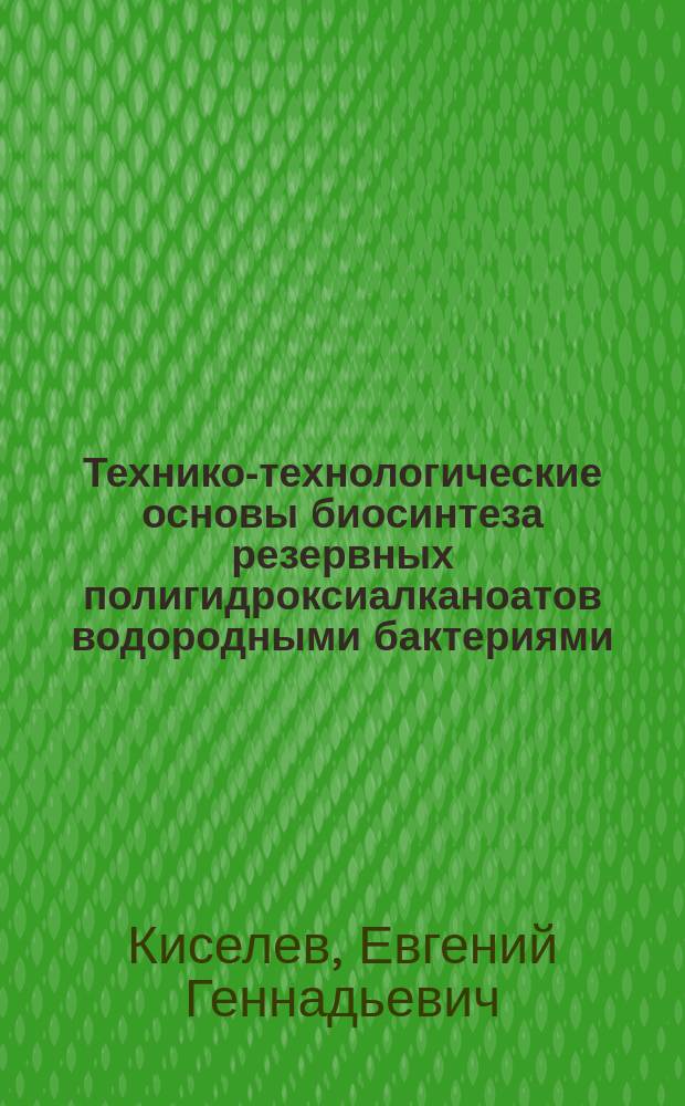 Технико-технологические основы биосинтеза резервных полигидроксиалканоатов водородными бактериями : автореферат диссертации на соискание ученой степени к. т. н. : специальность 03.01.06 <Биотехнология>