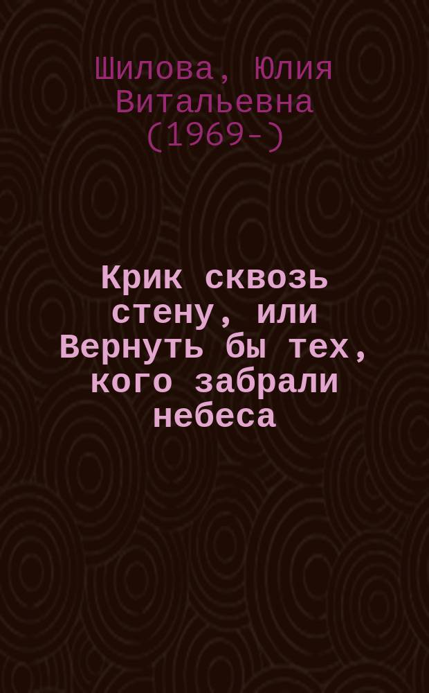Крик сквозь стену, или Вернуть бы тех, кого забрали небеса : роман