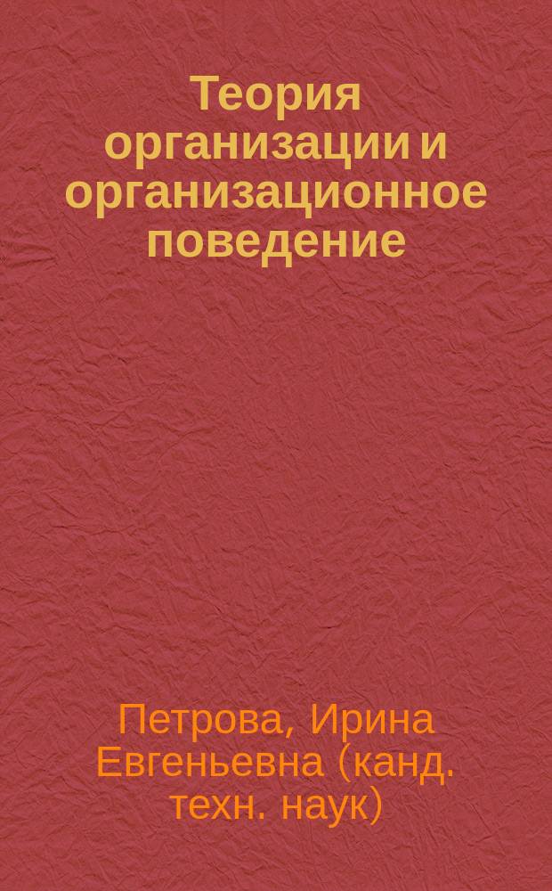 Теория организации и организационное поведение : учебное пособие : для студентов, обучающихся по направлению подготовки 080200.62 и 080200.68 "Менеджмент" профилей подготовки "Стратегическое управление" и "Управление арт-бизнесом" всех форм обучения
