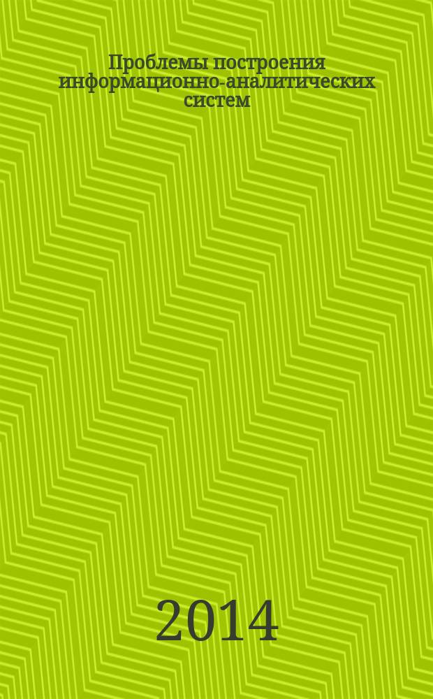 Проблемы построения информационно-аналитических систем : материалы международной научно-практической конференции профессорско-преподавательского состава и аспирантов, 7-9 апреля 2014 года