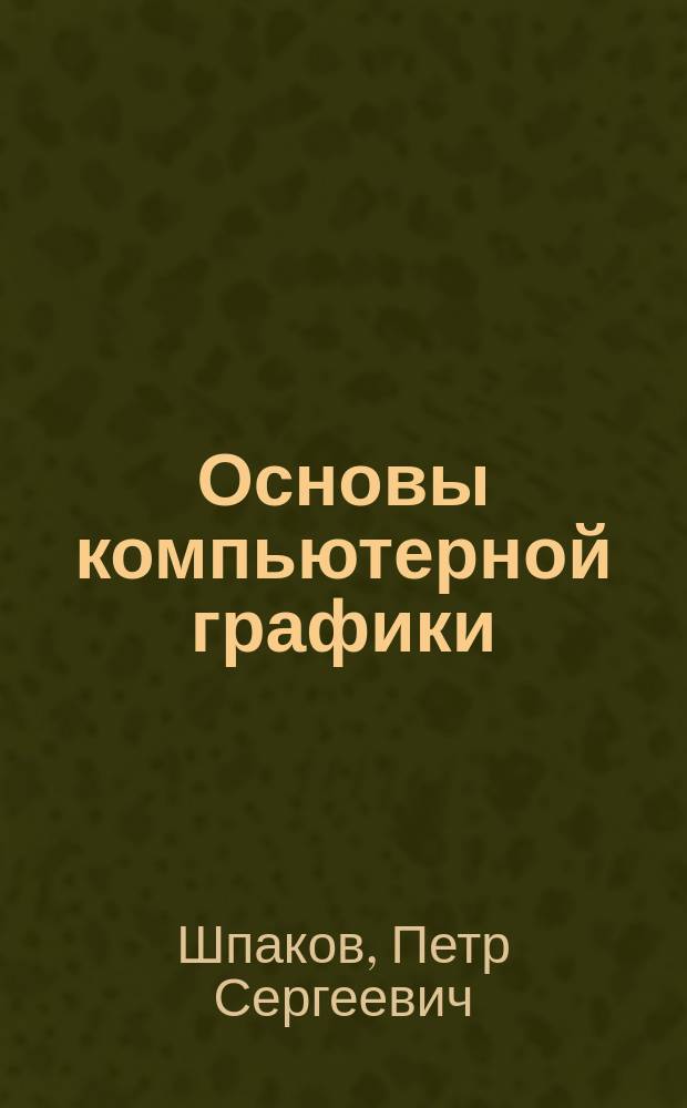 Основы компьютерной графики : учебное пособие для студентов высших учебных заведений, обучающихся по направлениям подготовки (специальностям) "Горное дело" и "Физические процессы горного ил инефтегазоовго производства"