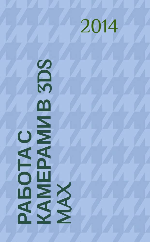 Работа с камерами в 3ds Max : учебное пособие для студентов, проходящих обучение по направлению подготовки бакалавров 230400.62 "Информационные системы и технологии", профили : "Информационные технологии в дизайне" и "Информационные технологии в медиаиндустрии", а также для направления подготовки магистров 230400.68 "Информационные системы и технологии", программы : "Информационная поддержка жизненного цикла изделий и инфраструктуры" и "Информационные технологии в дизайне" для курсов : "Технологии виртуальной реальности", "Информационные технологии моделирования интерьера, архитектурных объектов и ландшафта", "Моделирование объектов дизайна"