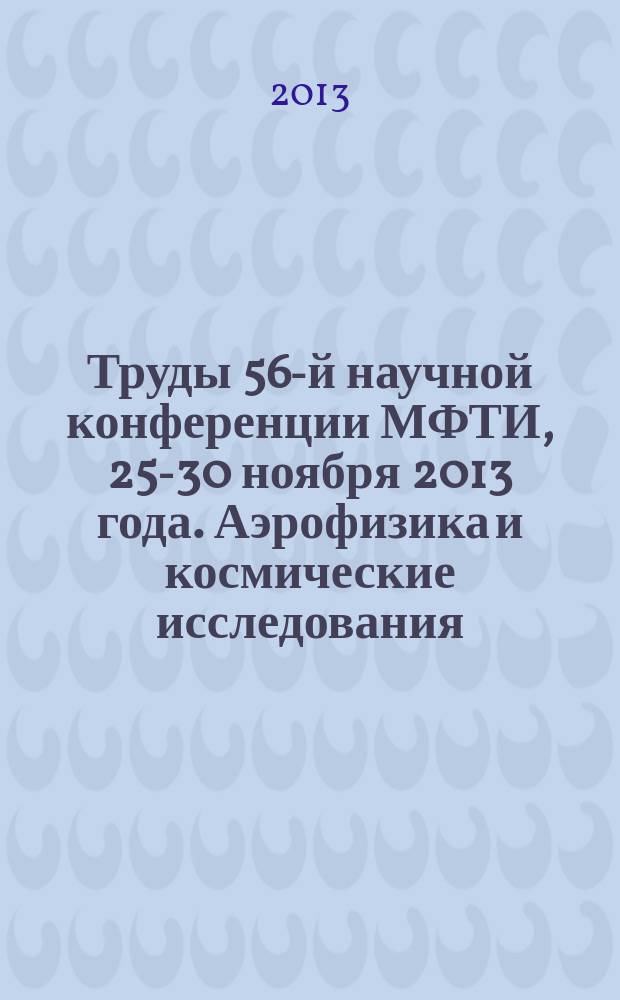 Труды 56-й научной конференции МФТИ, 25-30 ноября 2013 года. Аэрофизика и космические исследования : в 2 т.
