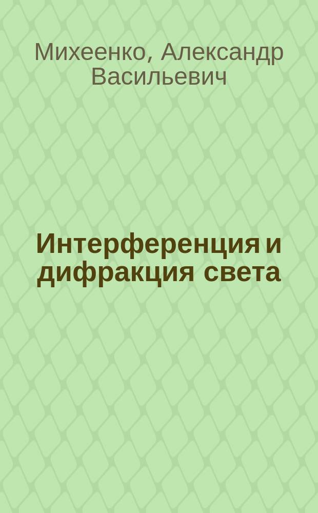 Интерференция и дифракция света : учебное пособие : для студентов, обучающихся по направлению подготовки 011200.62 "Физика"