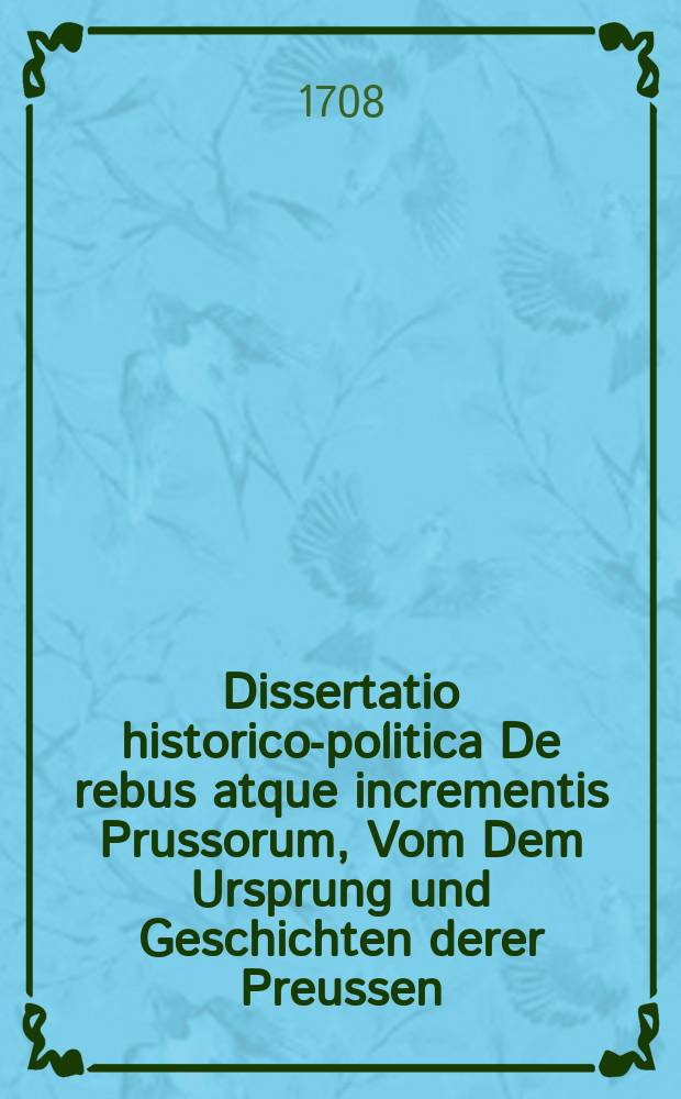 Dissertatio historico-politica De rebus atque incrementis Prussorum, Vom Dem Ursprung und Geschichten derer Preussen