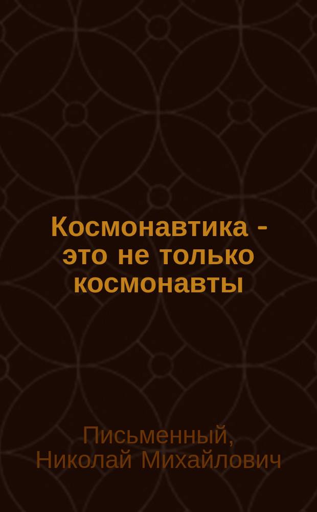 Космонавтика - это не только космонавты : (автобиографические записки)