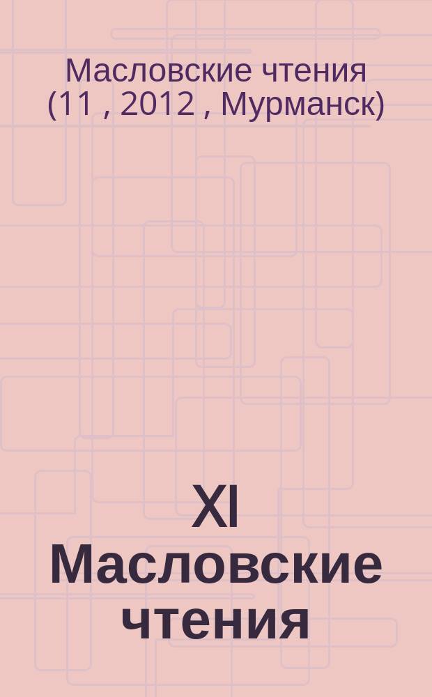 XI Масловские чтения : региональная научно-практическая конференция с международным участием, посвященная 200-летию победы России в Отечественной войне 1812 года, Мурманск, 20-22 декабря 2012 г. : сборник научных статей