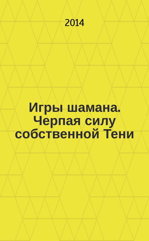 Игры шамана. Черпая силу собственной Тени : система шаманских практик Суоруна : I-II витки спирали