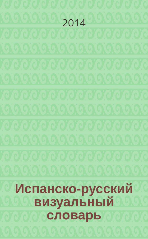 Испанско-русский визуальный словарь : около 6500 слов и выражений и более 3500 иллюстраций