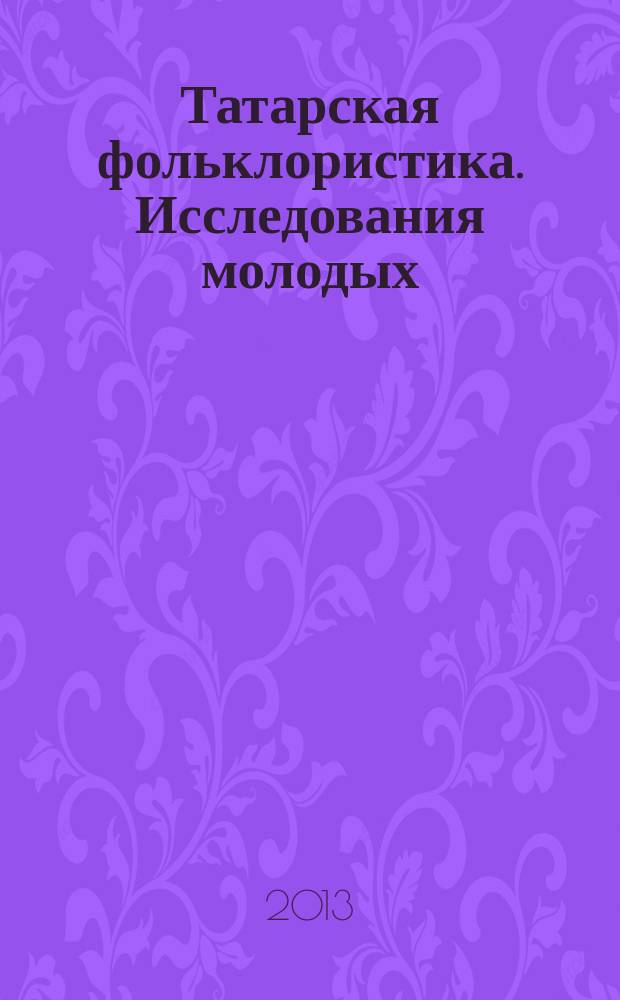 Татарская фольклористика. Исследования молодых : сб. материалов чтений "Школы молодого фольклориста"