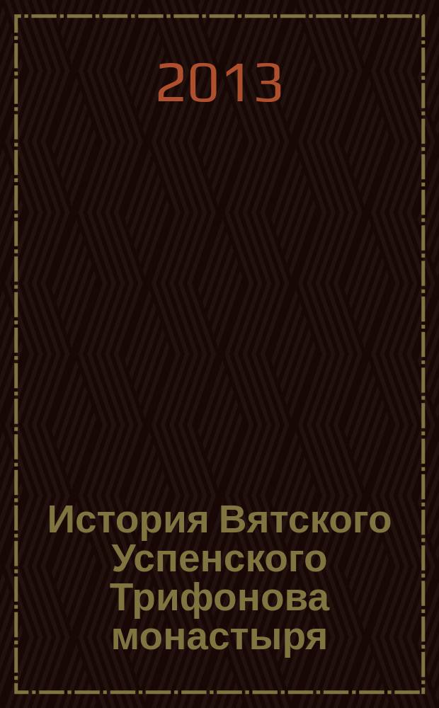 История Вятского Успенского Трифонова монастыря : [в 2 т.]. Т. 2 : Справочные материалы