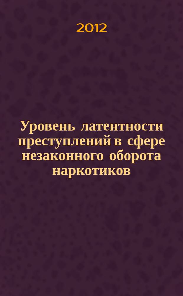 Уровень латентности преступлений в сфере незаконного оборота наркотиков : монография