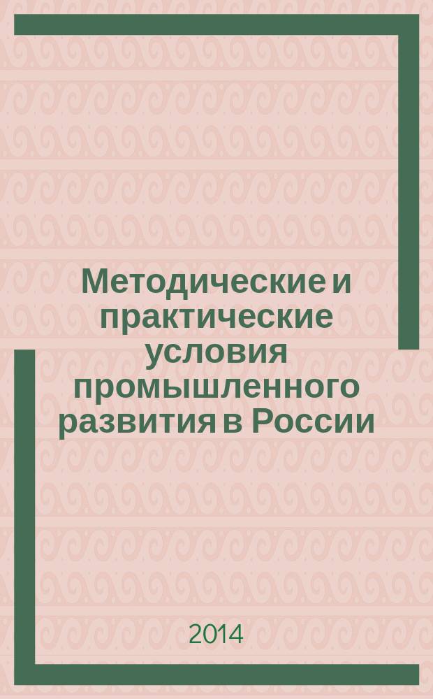 Методические и практические условия промышленного развития в России : учебное пособие : для студентов высших учебных заведений, обучающихся по направлению 080100.62 "Экономика", 080100.68 "Экономика", 080502.65 "Экономика и управление на предприятии (машиностроение)", 080507.65 "Менеджмент организации", 050501.65 "Профессиональное обучение" (экономика и управление)