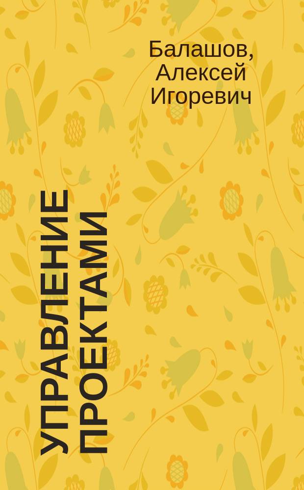 Управление проектами : учебник и практикум для академического бакалавриата : учебник для студентов высших учебных заведений, обучающихся по экономическим направлениям и специальностям